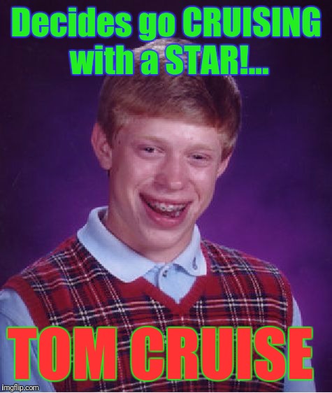 Bad Luck Brian Meme | Decides go CRUISING with a STAR!... TOM CRUISE | image tagged in memes,bad luck brian | made w/ Imgflip meme maker