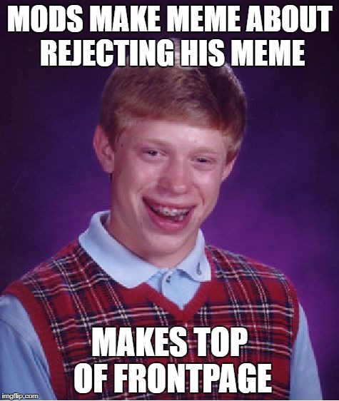 Bad Luck Brian Meme | MODS MAKE MEME ABOUT REJECTING HIS MEME MAKES TOP OF FRONTPAGE | image tagged in memes,bad luck brian | made w/ Imgflip meme maker