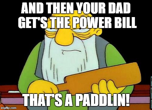 AND THEN YOUR DAD GET'S THE POWER BILL THAT'S A PADDLIN! | made w/ Imgflip meme maker