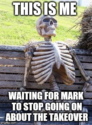 Waiting Skeleton Meme | THIS IS ME; WAITING FOR MARK TO STOP GOING ON ABOUT THE TAKEOVER | image tagged in memes,waiting skeleton | made w/ Imgflip meme maker