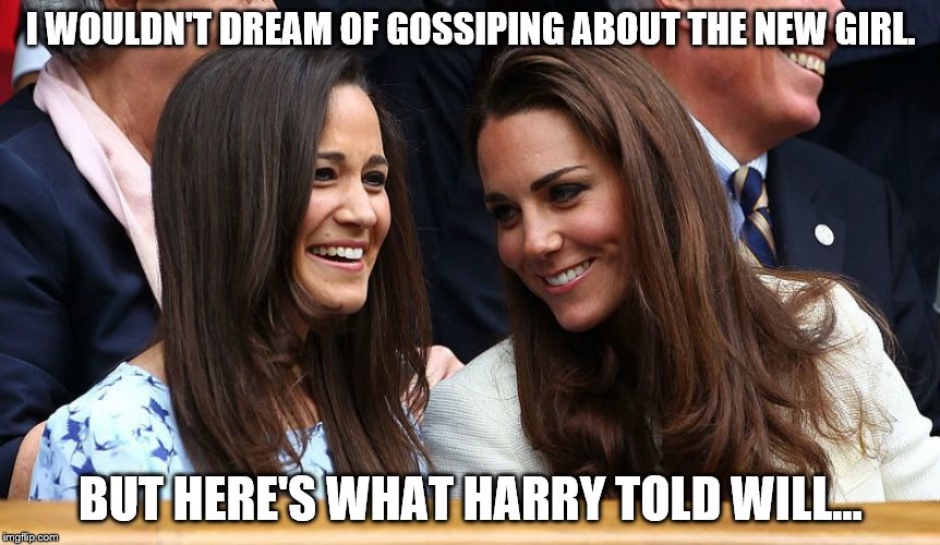 I WOULDN'T DREAM OF GOSSIPING ABOUT THE NEW GIRL. BUT HERE'S WHAT HARRY TOLD WILL... | image tagged in pippa_kate_middleton_gossip | made w/ Imgflip meme maker