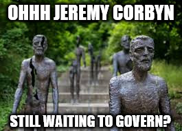 Ohhh jeremy corbyn | OHHH JEREMY CORBYN; STILL WAITING TO GOVERN? | image tagged in corbyn statue,waiting to govern,ohhh jeremy,decay,communist,hollow vessel | made w/ Imgflip meme maker