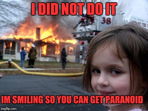 Disaster Girl | I DID NOT DO IT; IM SMILING SO YOU CAN GET PARANOID | image tagged in memes,disaster girl | made w/ Imgflip meme maker