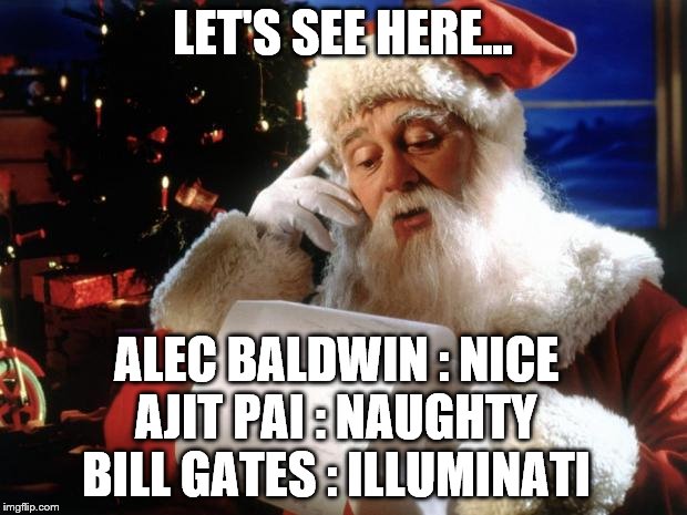 Santa's 3 lists | LET'S SEE HERE... ALEC BALDWIN : NICE; AJIT PAI : NAUGHTY; BILL GATES : ILLUMINATI | image tagged in dear santa,list,christmas,illuminati,memes,santa claus | made w/ Imgflip meme maker