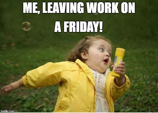 Chubby Bubbles Girl Meme | ME, LEAVING WORK ON; A FRIDAY! | image tagged in memes,chubby bubbles girl | made w/ Imgflip meme maker
