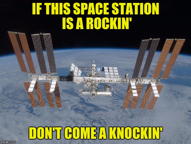 IF THIS SPACE STATION IS A ROCKIN'; DON'T COME A KNOCKIN' | made w/ Imgflip meme maker