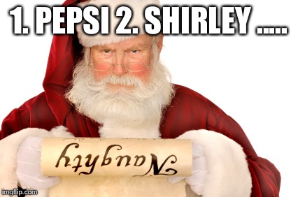 Santa Naughty List | 1. PEPSI 2. SHIRLEY ..... | image tagged in santa naughty list | made w/ Imgflip meme maker