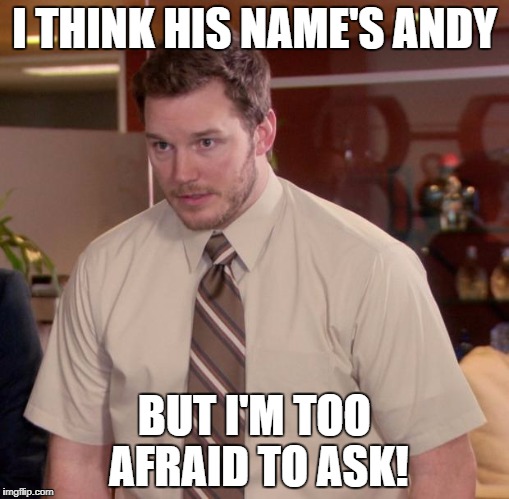 I THINK HIS NAME'S ANDY BUT I'M TOO AFRAID TO ASK! | made w/ Imgflip meme maker
