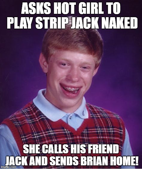 Bad Luck Brian Meme | ASKS HOT GIRL TO PLAY STRIP JACK NAKED SHE CALLS HIS FRIEND JACK AND SENDS BRIAN HOME! | image tagged in memes,bad luck brian | made w/ Imgflip meme maker