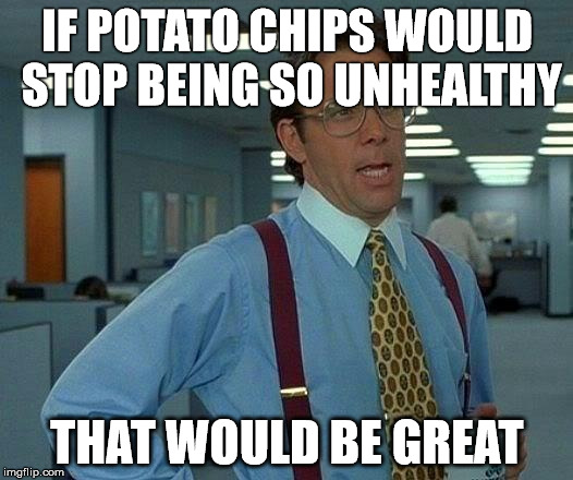 That Would Be Great Meme | IF POTATO CHIPS WOULD STOP BEING SO UNHEALTHY THAT WOULD BE GREAT | image tagged in memes,that would be great | made w/ Imgflip meme maker