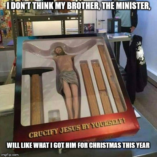 Funny, because he's a pretty good carpenter, himself | I DON'T THINK MY BROTHER, THE MINISTER, WILL LIKE WHAT I GOT HIM FOR CHRISTMAS THIS YEAR | image tagged in christmas presents,diy,jesus crucifixion | made w/ Imgflip meme maker