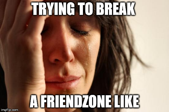 First World Problems Meme | TRYING TO BREAK A FRIENDZONE LIKE | image tagged in memes,first world problems | made w/ Imgflip meme maker