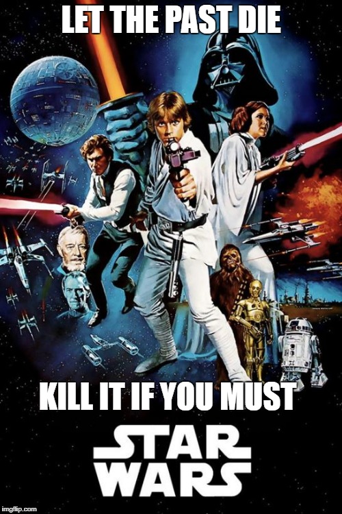 STAR WARS | LET THE PAST DIE; KILL IT IF YOU MUST | image tagged in star wars,memes,the last jedi | made w/ Imgflip meme maker