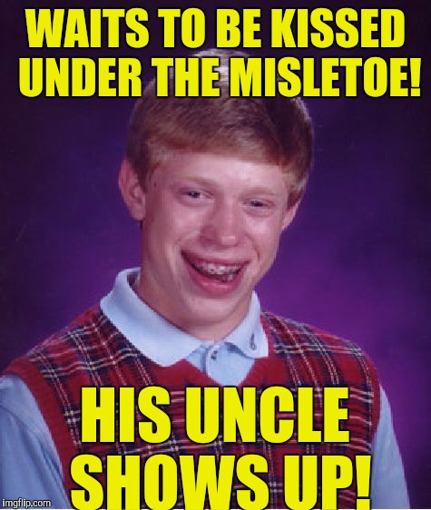 Bad Luck Brian Meme | WAITS TO BE KISSED UNDER THE MISLETOE! HIS UNCLE SHOWS UP! | image tagged in memes,bad luck brian | made w/ Imgflip meme maker
