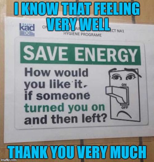 Why do they have to open old wounds? | I KNOW THAT FEELING VERY WELL; THANK YOU VERY MUCH | image tagged in save energy,memes,funny signs,conserve,funny,sign | made w/ Imgflip meme maker