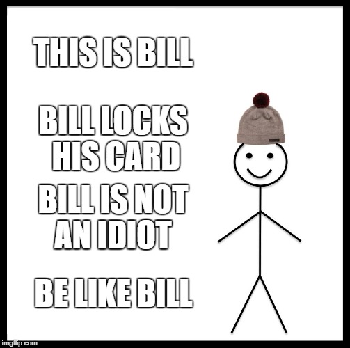Be Like Bill Meme | THIS IS BILL; BILL LOCKS HIS CARD; BILL IS NOT AN IDIOT; BE LIKE BILL | image tagged in memes,be like bill | made w/ Imgflip meme maker
