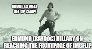 Famous moments in IMGFLIP history... | EDMUND (RAYDOG) HILLARY ON REACHING THE FRONTPAGE OF IMGFLIP MIGHT AS WELL SET UP CAMP! | image tagged in front page | made w/ Imgflip meme maker