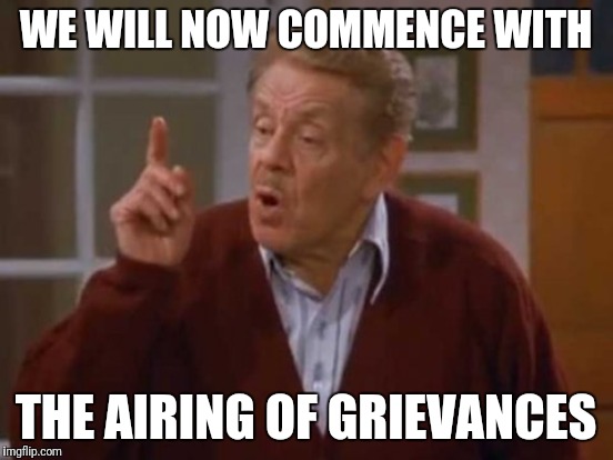 WE WILL NOW COMMENCE WITH THE AIRING OF GRIEVANCES | made w/ Imgflip meme maker