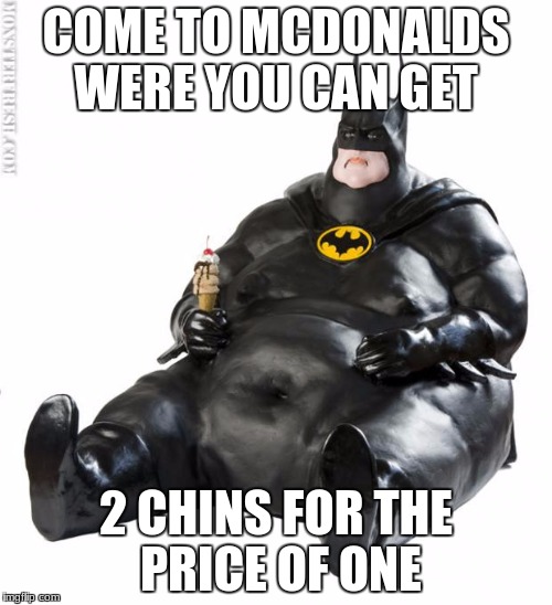 fat man meme | COME TO MCDONALDS WERE YOU CAN GET; 2 CHINS FOR THE PRICE OF ONE | image tagged in fat man meme | made w/ Imgflip meme maker
