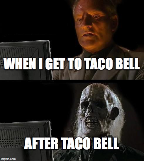 I'll Just Wait Here | WHEN I GET TO TACO BELL; AFTER TACO BELL | image tagged in memes,ill just wait here | made w/ Imgflip meme maker