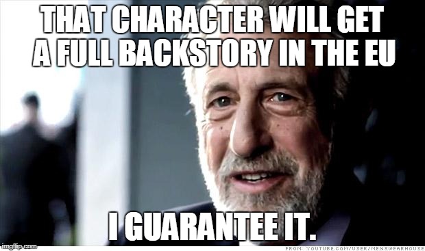 I Guarantee It Meme | THAT CHARACTER WILL GET A FULL BACKSTORY IN THE EU; I GUARANTEE IT. | image tagged in memes,i guarantee it | made w/ Imgflip meme maker