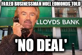Failed businessman Noel Edmonds told 'no deal' by banker | FAILED BUSINESSMAN NOEL EDMONDS TOLD; 'NO DEAL' | image tagged in edmonds v lloyds,failed businessman,mr blobby,has-been edmonds,no deal,lloyds | made w/ Imgflip meme maker