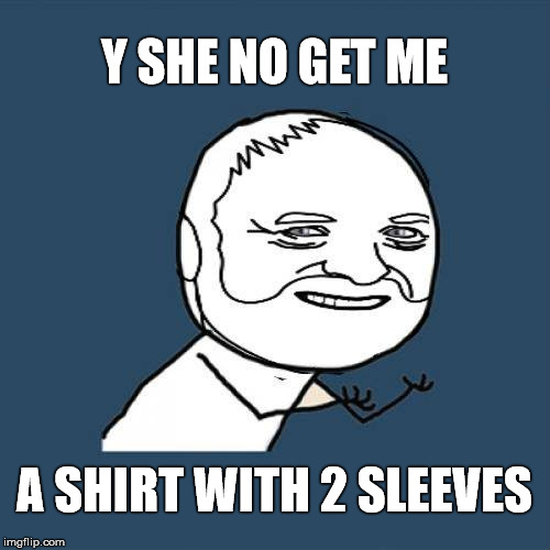 Y SHE NO GET ME A SHIRT WITH 2 SLEEVES | made w/ Imgflip meme maker