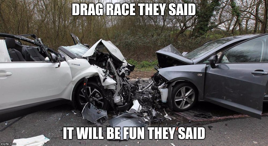 DRAG RACE THEY SAID; IT WILL BE FUN THEY SAID | image tagged in memes,funny,car crash | made w/ Imgflip meme maker