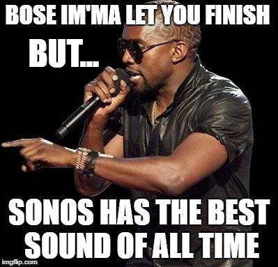 Kanye West  | BOSE IM'MA LET YOU FINISH; BUT... SONOS HAS THE BEST SOUND OF ALL TIME | image tagged in kanye west | made w/ Imgflip meme maker