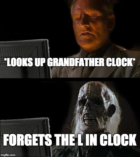 I'll Just Wait Here | *LOOKS UP GRANDFATHER CLOCK*; FORGETS THE L IN CLOCK | image tagged in memes,ill just wait here | made w/ Imgflip meme maker