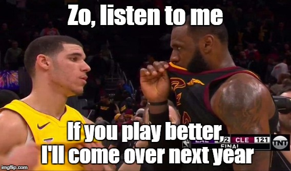 What LeBron told Lonzo Ball last night... | Zo, listen to me; If you play better, I'll come over next year | image tagged in nba,nba memes,lebron james,lebron,basketball,lavar ball | made w/ Imgflip meme maker