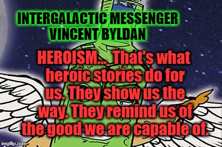 VINCENT BYLDAN - HEROISM | INTERGALACTIC MESSENGER VINCENT BYLDAN; HEROISM…  That's what heroic stories do for us. They show us the way. They remind us of the good we are capable of. | image tagged in greatness,superheroes,heroes,motivation,inspirational quote,life | made w/ Imgflip meme maker