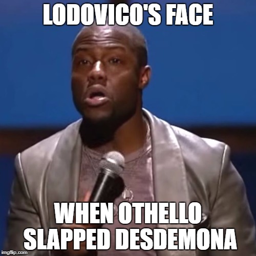 Kevin Hart Nooo | LODOVICO'S FACE; WHEN OTHELLO SLAPPED DESDEMONA | image tagged in kevin hart nooo | made w/ Imgflip meme maker