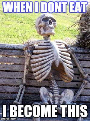 Waiting Skeleton Meme | WHEN I DONT EAT; I BECOME THIS | image tagged in memes,waiting skeleton | made w/ Imgflip meme maker