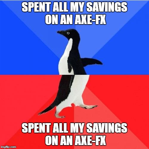 Socially Awkward Awesome Penguin Meme | SPENT ALL MY SAVINGS ON AN AXE-FX; SPENT ALL MY SAVINGS ON AN AXE-FX | image tagged in memes,socially awkward awesome penguin | made w/ Imgflip meme maker
