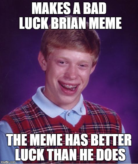 Bad Luck Brian Meme | MAKES A BAD LUCK BRIAN MEME; THE MEME HAS BETTER LUCK THAN HE DOES | image tagged in memes,bad luck brian,funny,bad luck,meme making,lucky | made w/ Imgflip meme maker