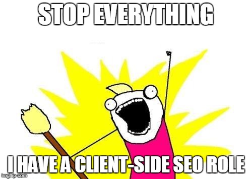 X All The Y Meme | STOP EVERYTHING; I HAVE A CLIENT-SIDE SEO ROLE | image tagged in memes,x all the y | made w/ Imgflip meme maker