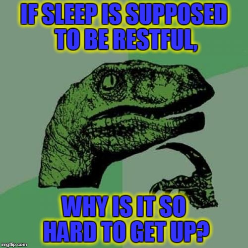 Comatose Intolerant  | IF SLEEP IS SUPPOSED TO BE RESTFUL, IF SLEEP IS SUPPOSED TO BE RESTFUL, WHY IS IT SO HARD TO GET UP? WHY IS IT SO HARD TO GET UP? | image tagged in memes,philosoraptor,sleep,sleep cycle,wakey wakey,waking up | made w/ Imgflip meme maker
