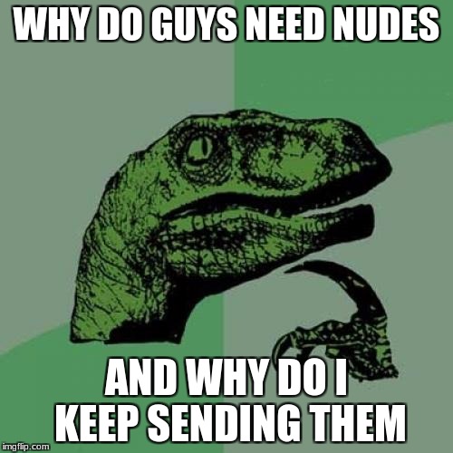 Philosoraptor Meme | WHY DO GUYS NEED NUDES; AND WHY DO I KEEP SENDING THEM | image tagged in memes,philosoraptor | made w/ Imgflip meme maker