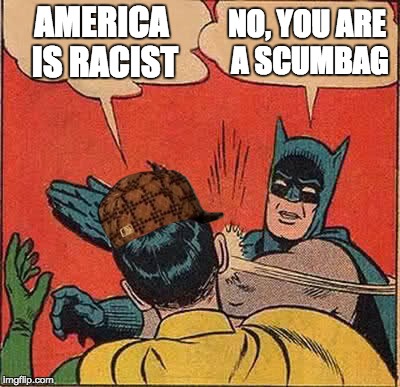 Batman Slapping Robin | AMERICA IS RACIST; NO, YOU ARE A SCUMBAG | image tagged in memes,batman slapping robin,scumbag | made w/ Imgflip meme maker
