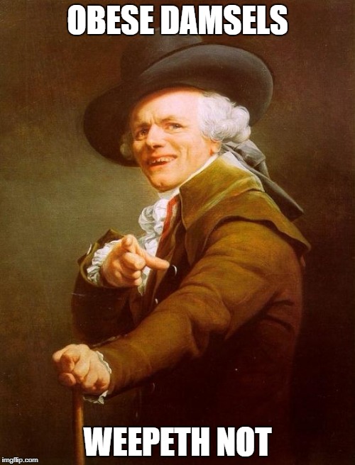 Joseph Ducreux | OBESE DAMSELS; WEEPETH NOT | image tagged in memes,joseph ducreux | made w/ Imgflip meme maker