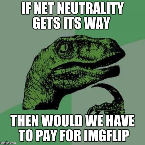 Philosoraptor Meme | IF NET NEUTRALITY GETS ITS WAY; THEN WOULD WE HAVE TO PAY FOR IMGFLIP | image tagged in memes,philosoraptor,funny,dank | made w/ Imgflip meme maker