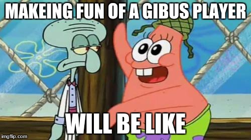 Tf2 Players | MAKEING FUN OF A GIBUS PLAYER; WILL BE LIKE | image tagged in tf2 players | made w/ Imgflip meme maker