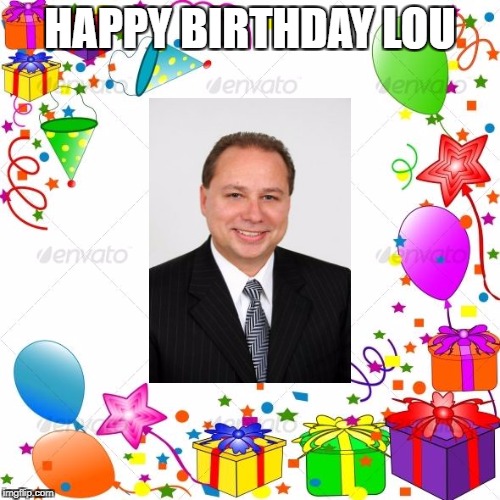 Happy Birthday | HAPPY BIRTHDAY LOU | image tagged in happy birthday | made w/ Imgflip meme maker