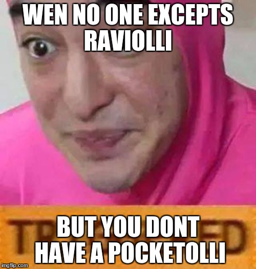 Pink guy triggered | WEN NO ONE EXCEPTS RAVIOLLI; BUT YOU DONT HAVE A POCKETOLLI | image tagged in pink guy triggered | made w/ Imgflip meme maker