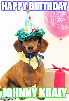 dachshund birthday  | HAPPY BIRTHDAY; JOHNNY KRALY | image tagged in dachshund birthday | made w/ Imgflip meme maker