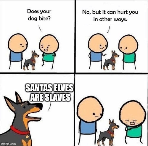 does your dog bite | SANTAS ELVES ARE SLAVES | image tagged in does your dog bite,christmas,slavery,funny,memes | made w/ Imgflip meme maker