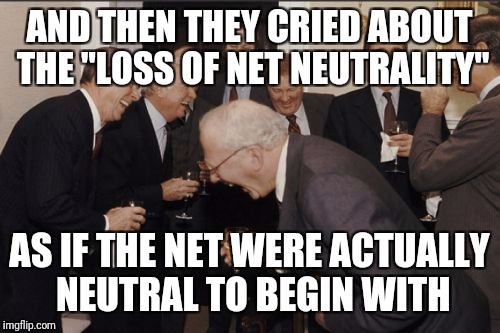 Laughing Men In Suits Meme | AND THEN THEY CRIED ABOUT THE "LOSS OF NET NEUTRALITY"; AS IF THE NET WERE ACTUALLY NEUTRAL TO BEGIN WITH | image tagged in memes,laughing men in suits | made w/ Imgflip meme maker
