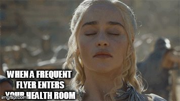 WHEN A FREQUENT FLYER ENTERS YOUR HEALTH ROOM | image tagged in nurse | made w/ Imgflip meme maker