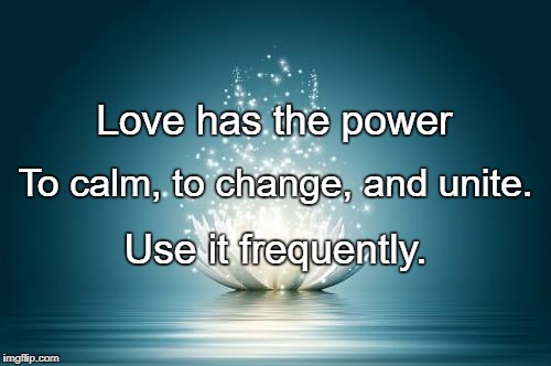 Flower of Love | Love has the power; To calm, to change, and unite. Use it frequently. | image tagged in flower of love | made w/ Imgflip meme maker